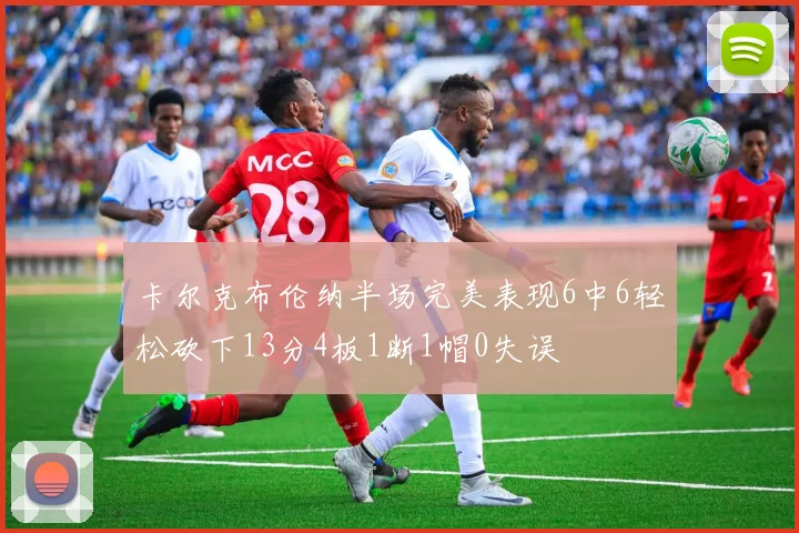 卡尔克布伦纳半场完美表现6中6轻松砍下13分4板1断1帽0失误