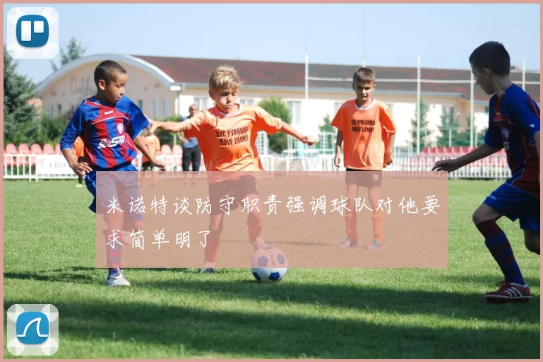 米诺特谈防守职责强调球队对他要求简单明了
