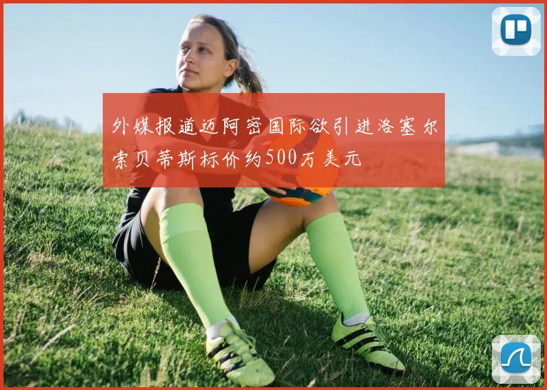 外媒报道迈阿密国际欲引进洛塞尔索贝蒂斯标价约500万美元