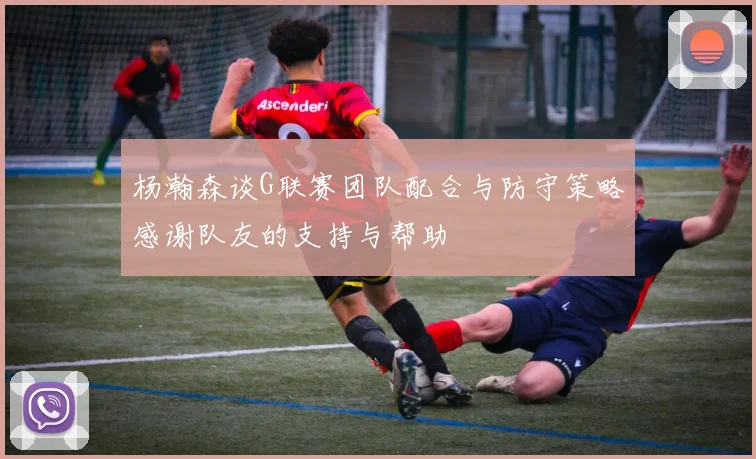 杨瀚森谈G联赛团队配合与防守策略感谢队友的支持与帮助