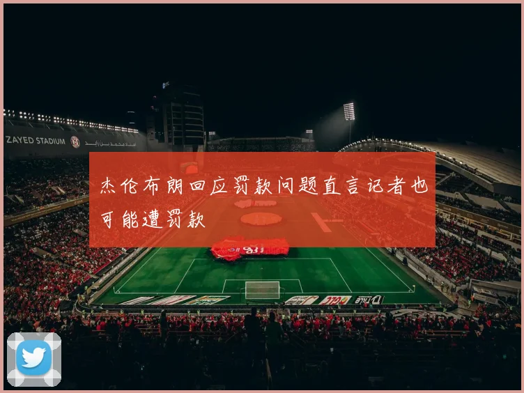 杰伦布朗回应罚款问题直言记者也可能遭罚款