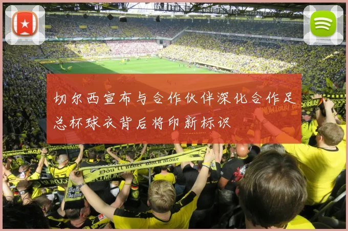 切尔西宣布与合作伙伴深化合作足总杯球衣背后将印新标识