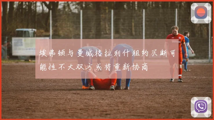 埃弗顿与曼城格拉利什租约买断可能性不大双方或将重新协商