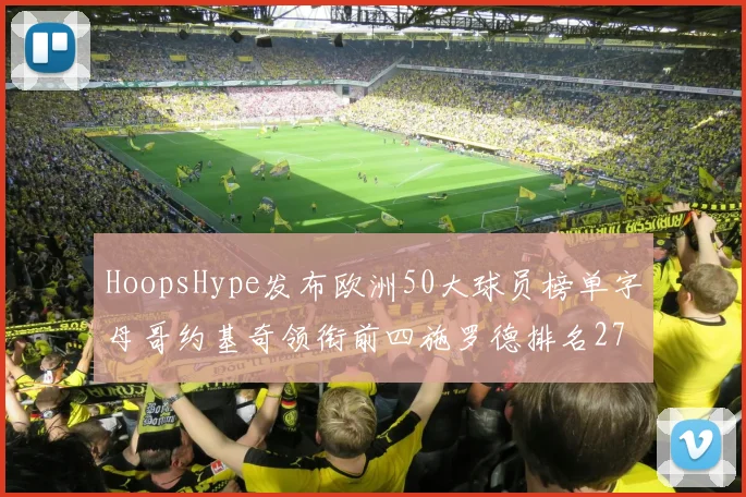 HoopsHype发布欧洲50大球员榜单字母哥约基奇领衔前四施罗德排名27