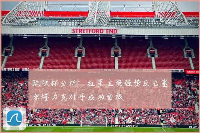 欧联杯分析：红星主场强势反击塞尔塔力克对手成功晋级