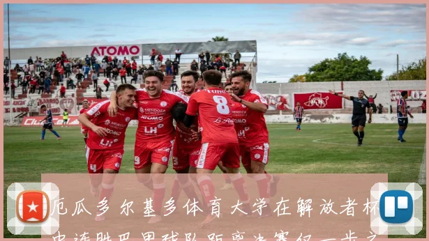 厄瓜多尔基多体育大学在解放者杯中连胜巴甲球队距离决赛仅一步之遥