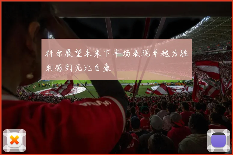 科尔展望未来下半场表现卓越为胜利感到无比自豪