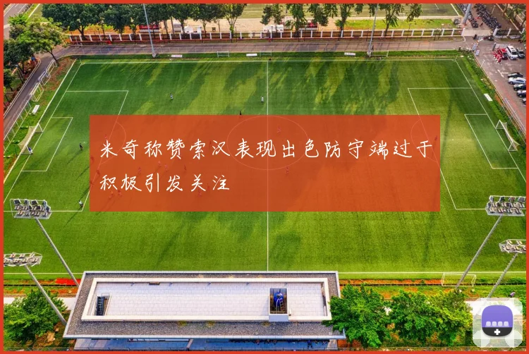 米奇称赞索汉表现出色防守端过于积极引发关注