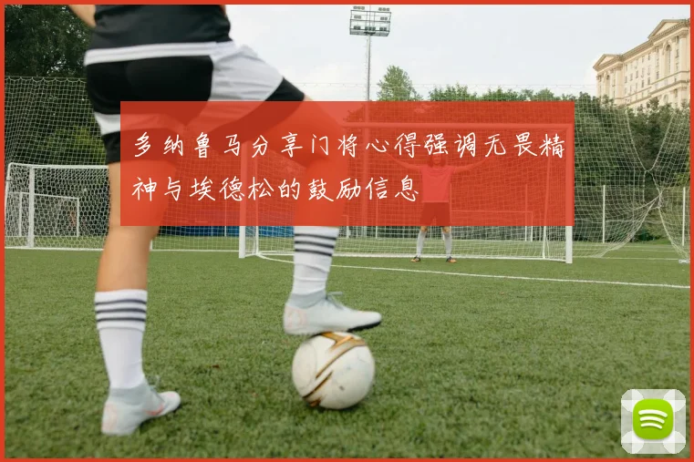 多纳鲁马分享门将心得强调无畏精神与埃德松的鼓励信息