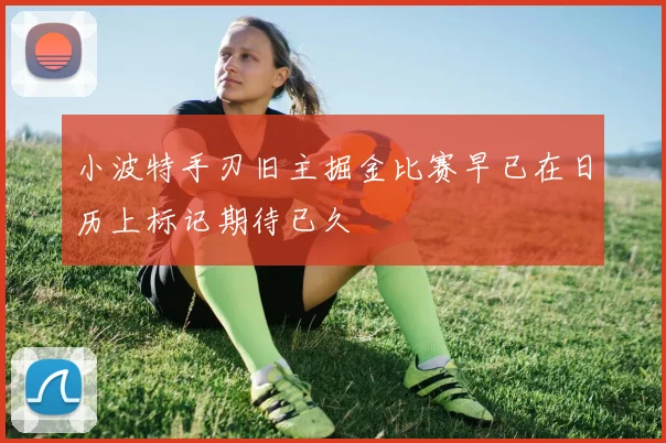 小波特手刃旧主掘金比赛早已在日历上标记期待已久