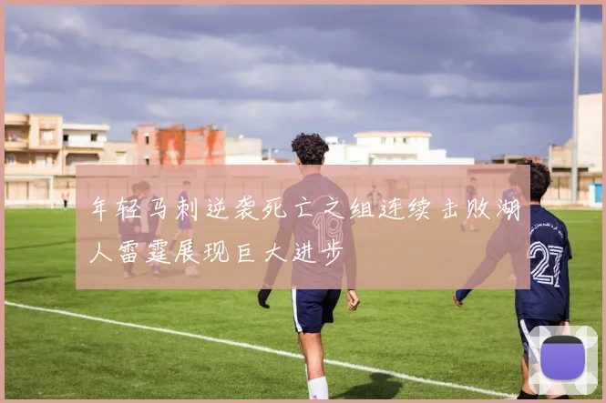 年轻马刺逆袭死亡之组连续击败湖人雷霆展现巨大进步