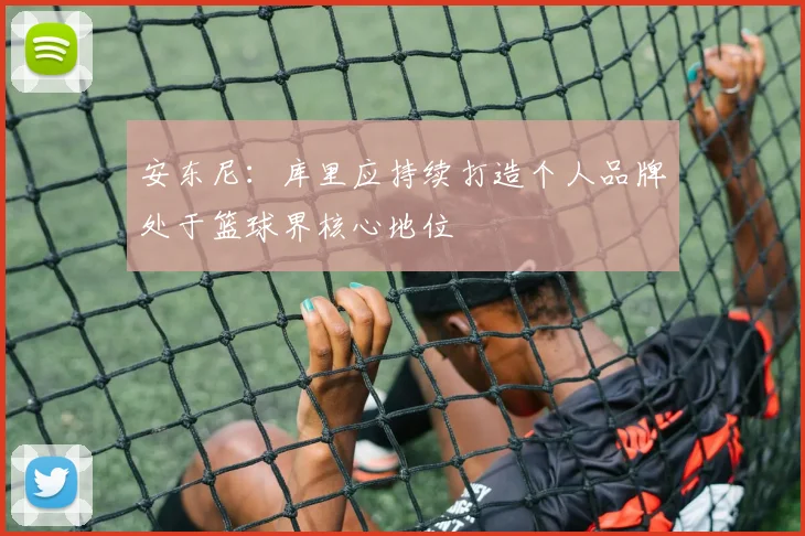 安东尼：库里应持续打造个人品牌处于篮球界核心地位