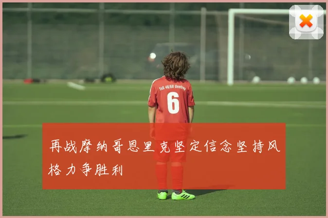 再战摩纳哥恩里克坚定信念坚持风格力争胜利